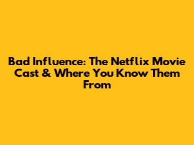 Bad Influence: The Netflix Movie Cast & Where You Know Them From