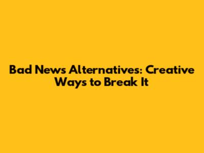 Bad News Alternatives: Creative Ways to Break It