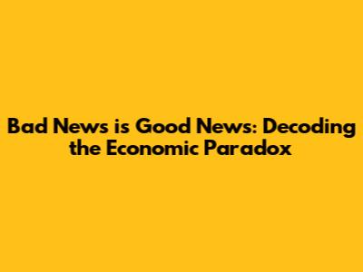 Bad News is Good News: Decoding the Economic Paradox