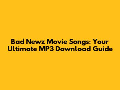 Bad Newz Movie Songs: Your Ultimate MP3 Download Guide