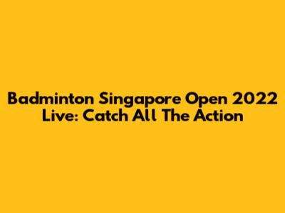 Badminton Singapore Open 2022 Live: Catch All The Action
