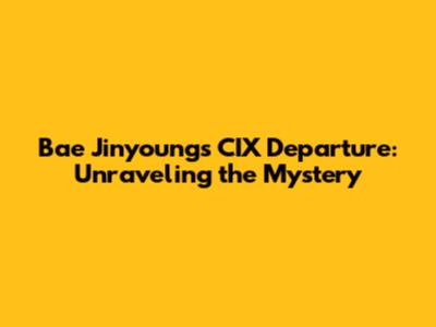 Bae Jinyoung's CIX Departure: Unraveling the Mystery
