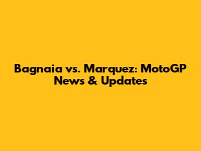 Bagnaia vs. Marquez: MotoGP News & Updates