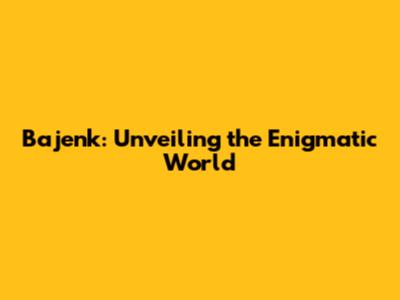 Bajenk: Unveiling the Enigmatic World