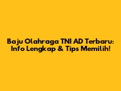 Baju Olahraga TNI AD Terbaru: Info Lengkap & Tips Memilih!