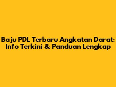 Baju PDL Terbaru Angkatan Darat: Info Terkini & Panduan Lengkap