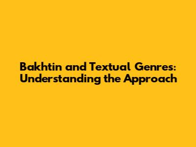 Bakhtin and Textual Genres: Understanding the Approach