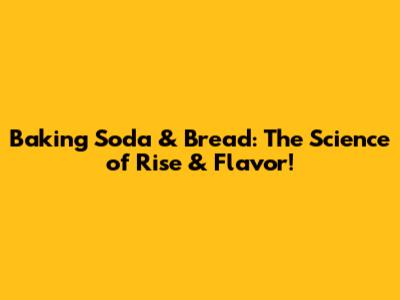 Baking Soda & Bread: The Science of Rise & Flavor!