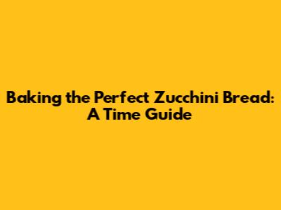 Baking the Perfect Zucchini Bread: A Time Guide