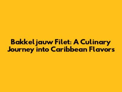 Bakkeljauw Filet: A Culinary Journey into Caribbean Flavors