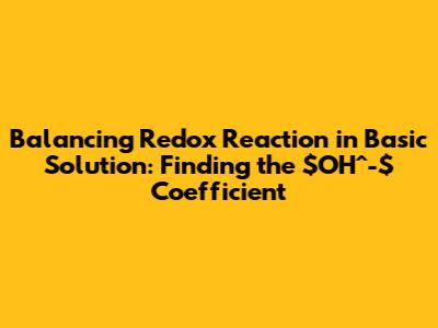 Balancing Redox Reaction in Basic Solution: Finding the $OH^-$ Coefficient