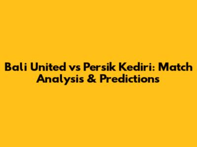 Bali United vs Persik Kediri: Match Analysis & Predictions