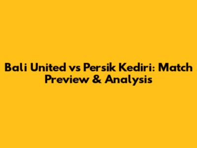 Bali United vs Persik Kediri: Match Preview & Analysis
