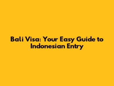 Bali Visa: Your Easy Guide to Indonesian Entry
