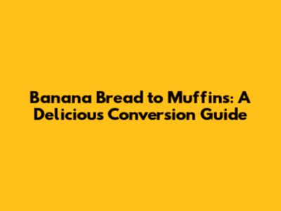 Banana Bread to Muffins: A Delicious Conversion Guide