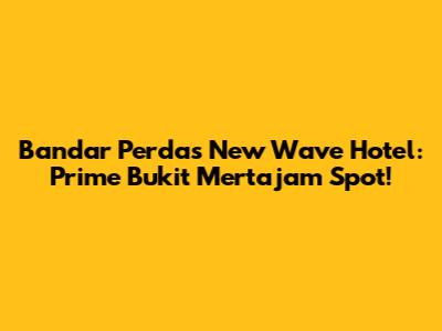 Bandar Perda's New Wave Hotel: Prime Bukit Mertajam Spot!