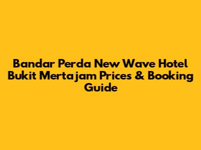 Bandar Perda New Wave Hotel Bukit Mertajam Prices & Booking Guide