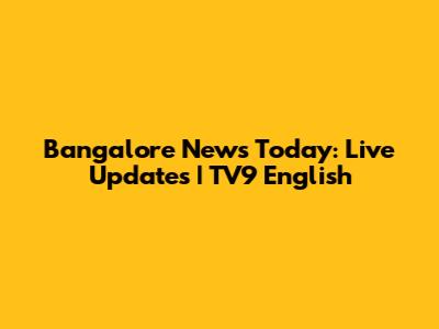 Bangalore News Today: Live Updates | TV9 English