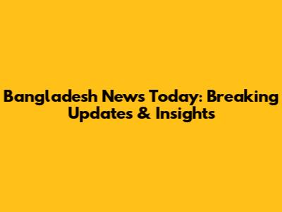Bangladesh News Today: Breaking Updates & Insights