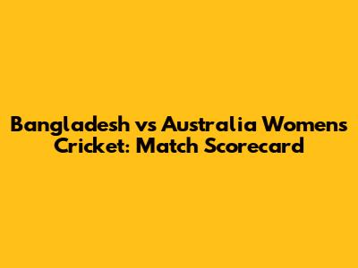 Bangladesh vs Australia Women's Cricket: Match Scorecard
