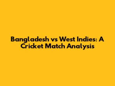 Bangladesh vs West Indies: A Cricket Match Analysis