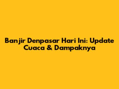 Banjir Denpasar Hari Ini: Update Cuaca & Dampaknya