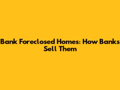 Bank Foreclosed Homes: How Banks Sell Them