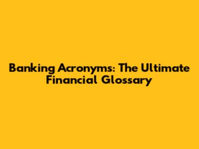 Banking Acronyms: The Ultimate Financial Glossary