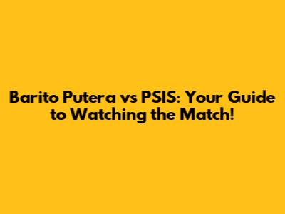 Barito Putera vs PSIS: Your Guide to Watching the Match!