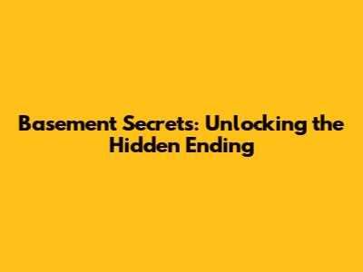 Basement Secrets: Unlocking the Hidden Ending
