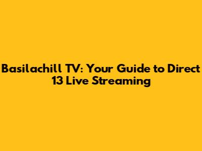 Basilachill TV: Your Guide to Direct 13 Live Streaming