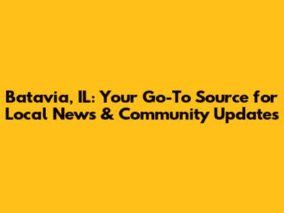 Batavia, IL: Your Go-To Source for Local News & Community Updates