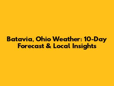 Batavia, Ohio Weather: 10-Day Forecast & Local Insights