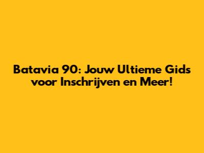 Batavia 90: Jouw Ultieme Gids voor Inschrijven en Meer!