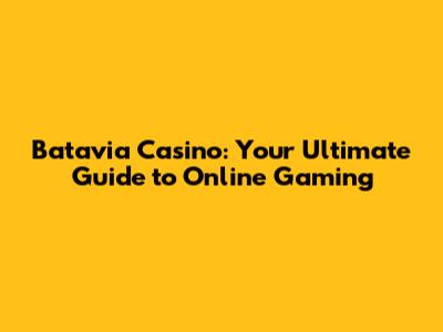 Batavia Casino: Your Ultimate Guide to Online Gaming