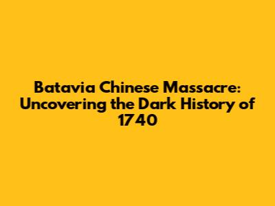 Batavia Chinese Massacre: Uncovering the Dark History of 1740