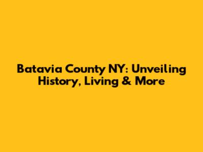 Batavia County NY: Unveiling History, Living & More