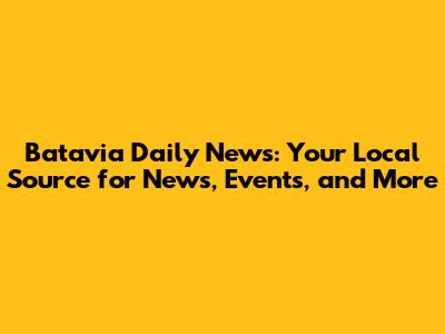 Batavia Daily News: Your Local Source for News, Events, and More