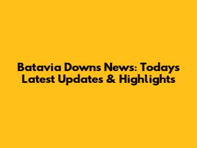 Batavia Downs News: Today's Latest Updates & Highlights