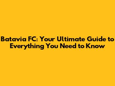 Batavia FC: Your Ultimate Guide to Everything You Need to Know
