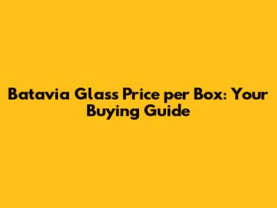 Batavia Glass Price per Box: Your Buying Guide