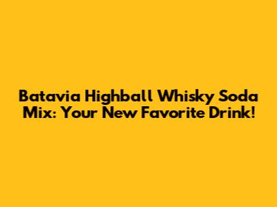 Batavia Highball Whisky Soda Mix: Your New Favorite Drink!