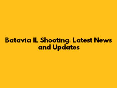 Batavia IL Shooting: Latest News and Updates