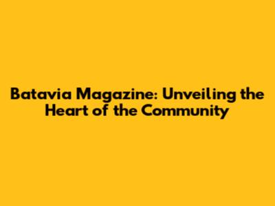 Batavia Magazine: Unveiling the Heart of the Community
