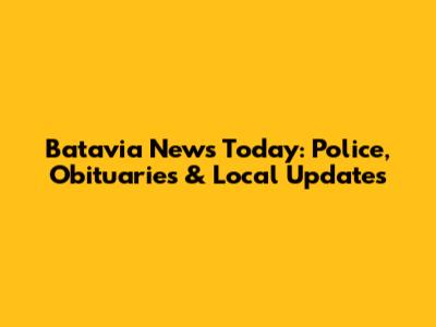 Batavia News Today: Police, Obituaries & Local Updates