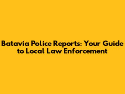 Batavia Police Reports: Your Guide to Local Law Enforcement