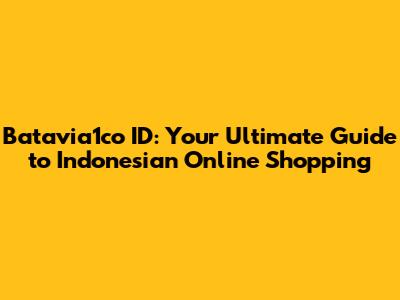 Batavia1co ID: Your Ultimate Guide to Indonesian Online Shopping