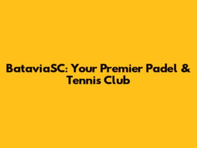 BataviaSC: Your Premier Padel & Tennis Club