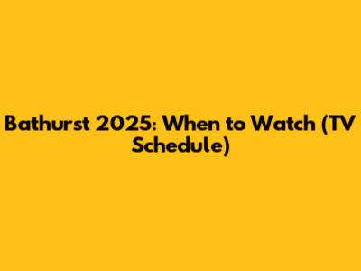 Bathurst 2025: When to Watch (TV Schedule)