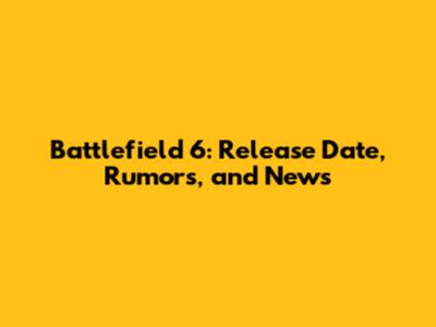 Battlefield 6: Release Date, Rumors, and News